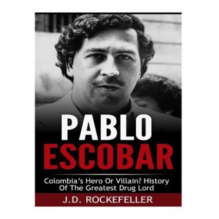 Pablo Escobar Colombia S Greatest Hero Or Villain History Of The Greatest Drug Lord J D Rockefeller Author Emag Ro