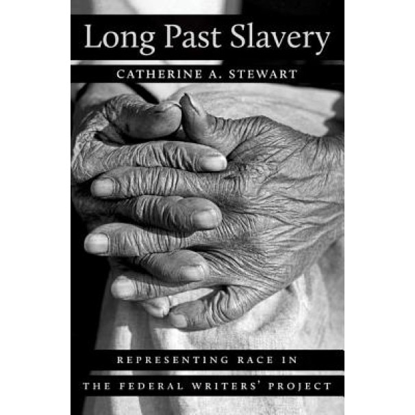 Long Past Slavery: Representing Race in the Federal Writers' Project, Catherine A. Stewart (Author)