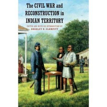 The Civil War and Reconstruction in Indian Territory, Bradley R. Clampitt (Editor) The Civil War and Reconstruction in Indian Territory, Bradley R. Clampitt (Editor)