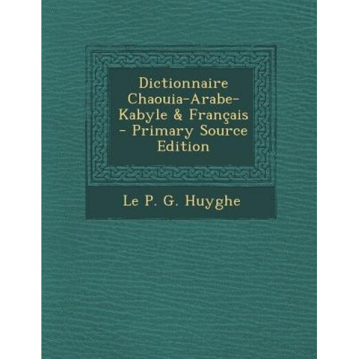 Dictionnaire Chaouia-Arabe-Kabyle & Francais - Primary Source Edition, Le P. G. Huyghe (Author)