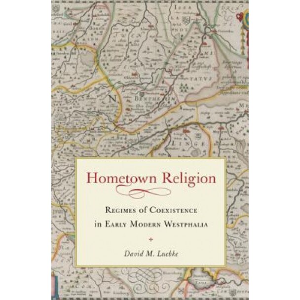 Hometown Religion: Regimes of Coexistence in Early Modern Westphalia, David Martin Luebke (Author)