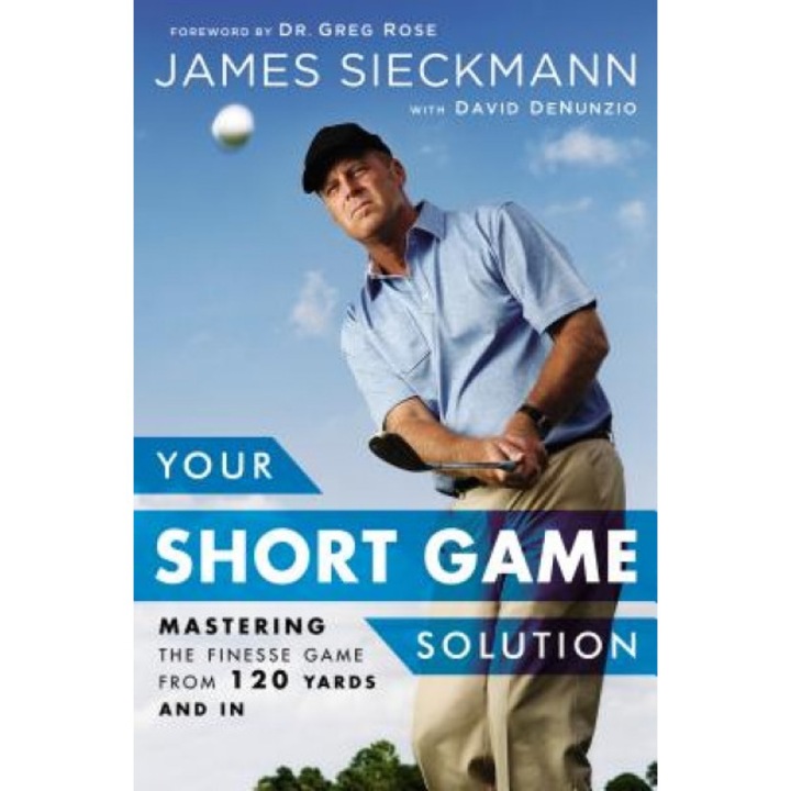 Your Short Game Solution: Mastering the Finesse Game from 120 Yards and in, James Sieckmann (Author)