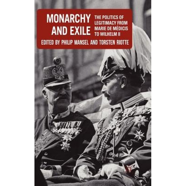 Monarchy and Exile: The Politics of Legitimacy from Marie de Medicis to Wilhelm II, Philip Mansel (Editor)