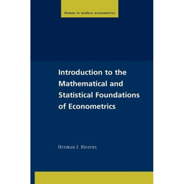 Introduction to the Mathematical and Statistical Foundations of Econometrics - Herman J. Bierens (Author)