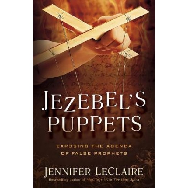 Jezebel's Puppets: Exposing the Agenda of False Prophets, Jennifer LeClaire (Author)