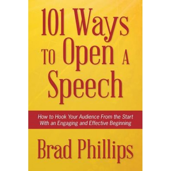 101 Ways to Open a Speech: How to Hook Your Audience from the Start with an Engaging and Effective Beginning - Brad Phillips (Author)