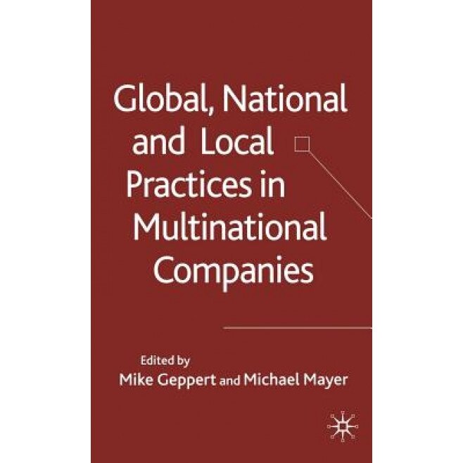 Global, National and Local Practices in Multinational Companies - Mike Geppert (Editor)