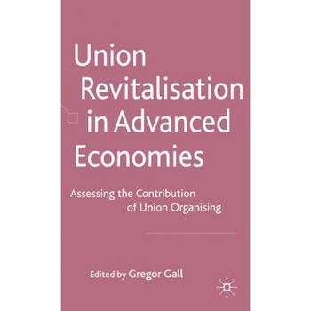 Union Revitalisation in Advanced Economies: Assessing the Contribution of Union Organising, Gregor Gall (Editor) Union Revitalisation in Advanced Economies: Assessing the Contribution of Union Organising, Gregor Gall (Editor)