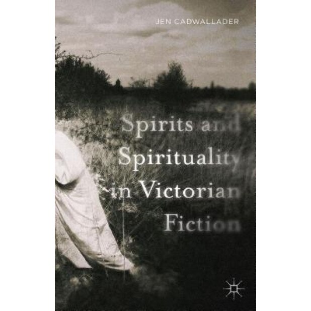 Spirits and Spirituality in Victorian Fiction, Jen Cadwallader (Author)
