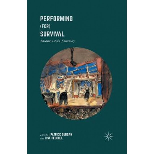 Performing (For) Survival: Theatre, Crisis, Extremity, Patrick Duggan (Editor)
