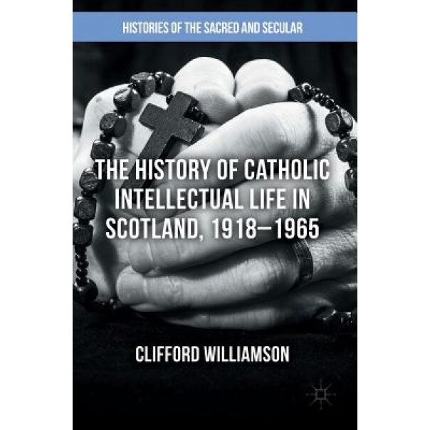 The History of Catholic Intellectual Life in Scotland, 1918 1965, Williamson Clifford (Author)