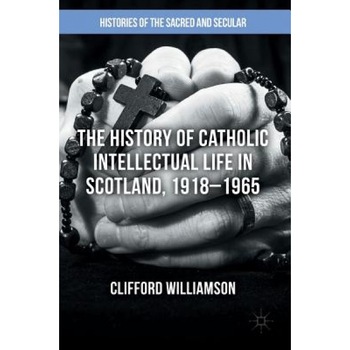 The History of Catholic Intellectual Life in Scotland, 1918 1965, Williamson Clifford (Author) The History of Catholic Intellectual Life in Scotland, 1918 1965, Williamson Clifford (Author)