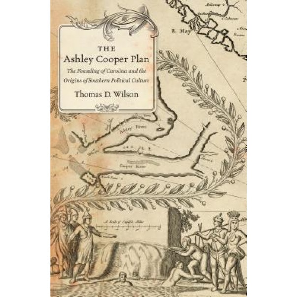 The Ashley Cooper Plan: The Founding of Carolina and the Origins of Southern Political Culture, Thomas D. Wilson (Author)