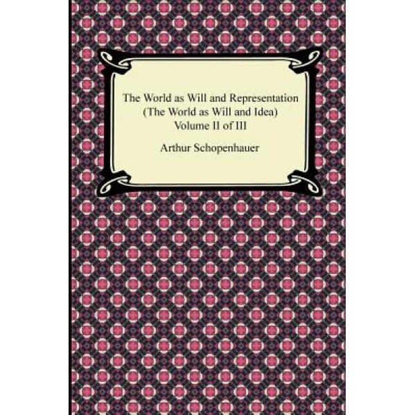 The World as Will and Representation (the World as Will and Idea), Volume II of III, Arthur Schopenhauer (Author)
