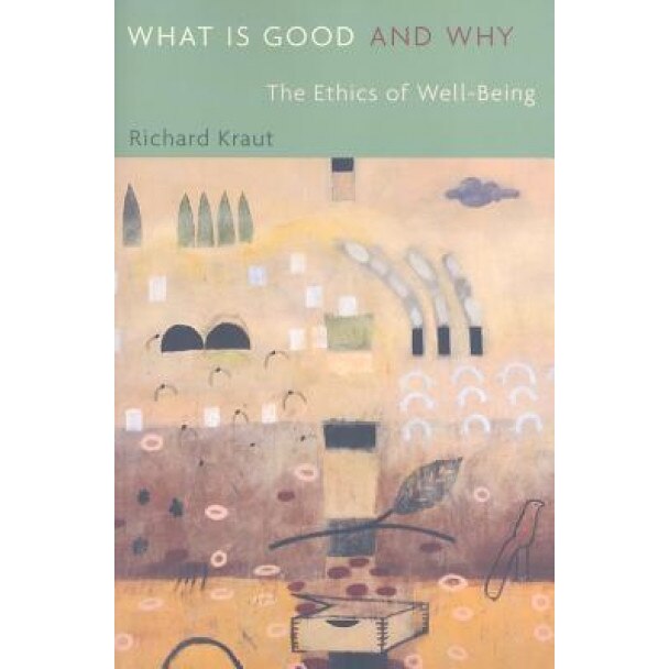What Is Good and Why: The Ethics of Well-Being, Richard Kraut (Author)