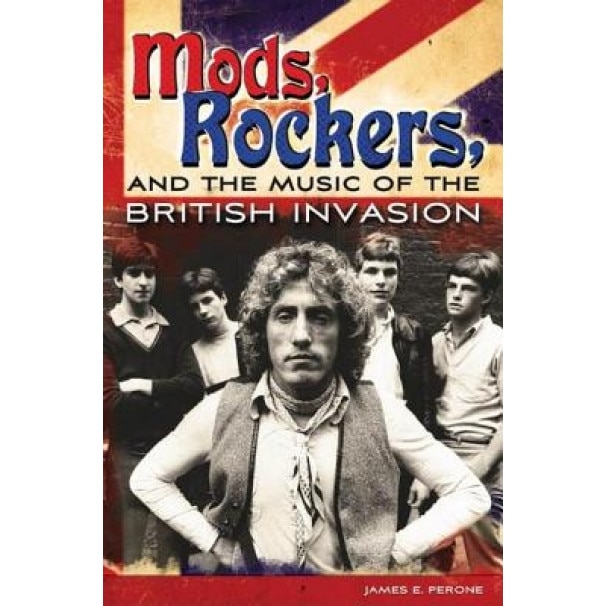 Mods, Rockers, and the Music of the British Invasion, James E. Perone (Author)