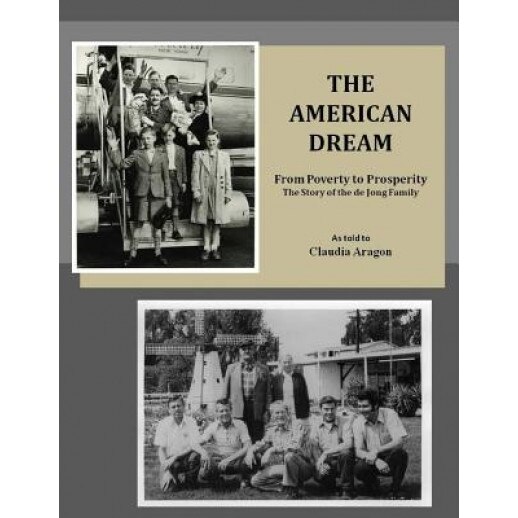 The American Dream: From Poverty to Prosperity the Story of the de Jong Family, Claudia Aragon (Author)