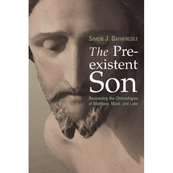The Preexistent Son: Recovering the Christologies of Matthew, Mark, and Luke, Simon J. Gathercole (Author)