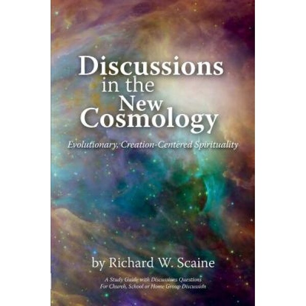 Discussions in the New Cosmology: Evolutionary, Creation-Centered Spirituality, Richard Scaine (Author)