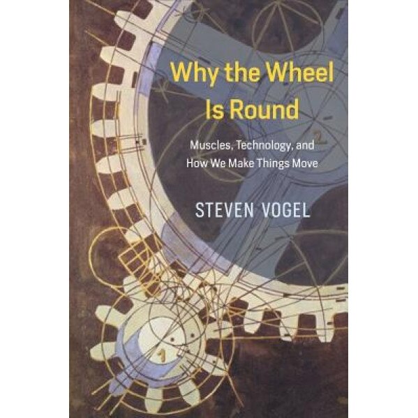 Why the Wheel Is Round: Muscles, Technology, and How We Make Things Move, Steven Vogel (Author)