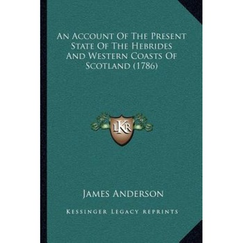 An Account of the Present State of the Hebrides and Western Coasts of Scotland (1786), James Anderson (Author) An Account of the Present State of the Hebrides and Western Coasts of Scotland (1786), James Anderson (Author)