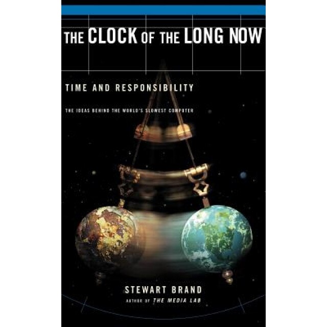 Clock of the Long Now: Time and Responsibility: The Ideas Behind the World's Slowest Computer, Stewart Brand