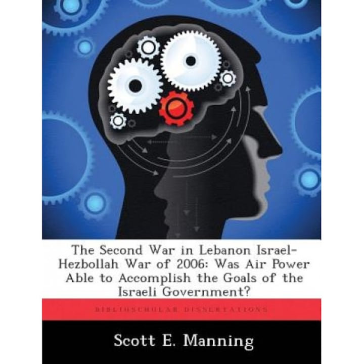 The Second War in Lebanon Israel-Hezbollah War of 2006: Was Air Power Able to Accomplish the Goals of the Israeli Government?, Scott E. Manning (Author)