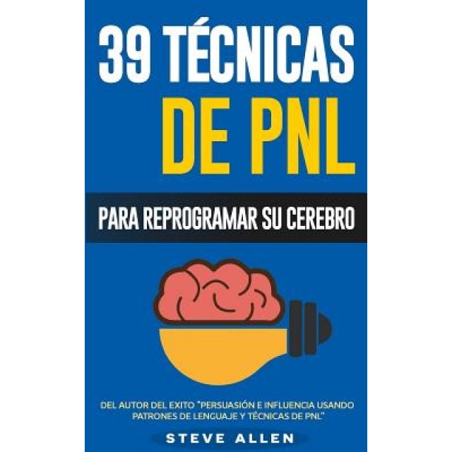 Pnl - 39 Tecnicas, Patrones y Estrategias de Programacion Neurolinguistica Para Cambiar Su Vida y La de Los Demas: Las 39 Tecnicas Mas Efectivas Para, Steve Allen (Author)