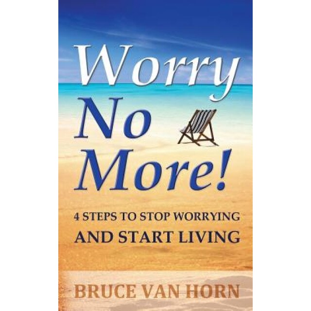 Worry No More! 4 Steps to Stop Worrying and Start Living, Bruce Van Horn (Author)