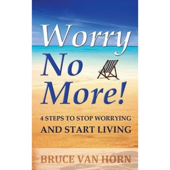Worry No More! 4 Steps to Stop Worrying and Start Living, Bruce Van Horn (Author) Worry No More! 4 Steps to Stop Worrying and Start Living, Bruce Van Horn (Author)