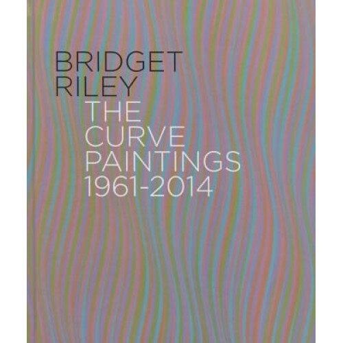 Bridget Riley: The Curve Paintings, 1961-2014, Robert Kudielka (Author)