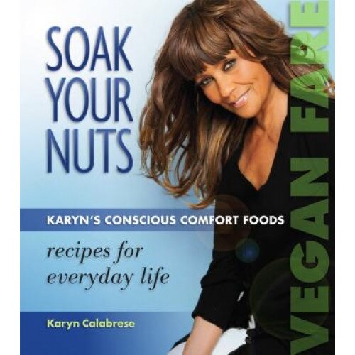 Soak Your Nuts: Vegan Fare/Raw Recipes: Karyn's Conscious Comfort Foods, Karyn Calabrese (Author)
