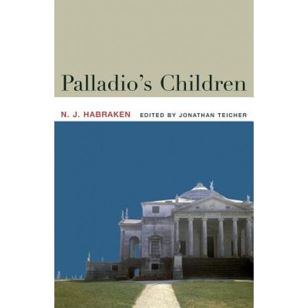 Palladio's Children: Essays on Everyday Environment and the Architect, N. J. Habraken (Author)