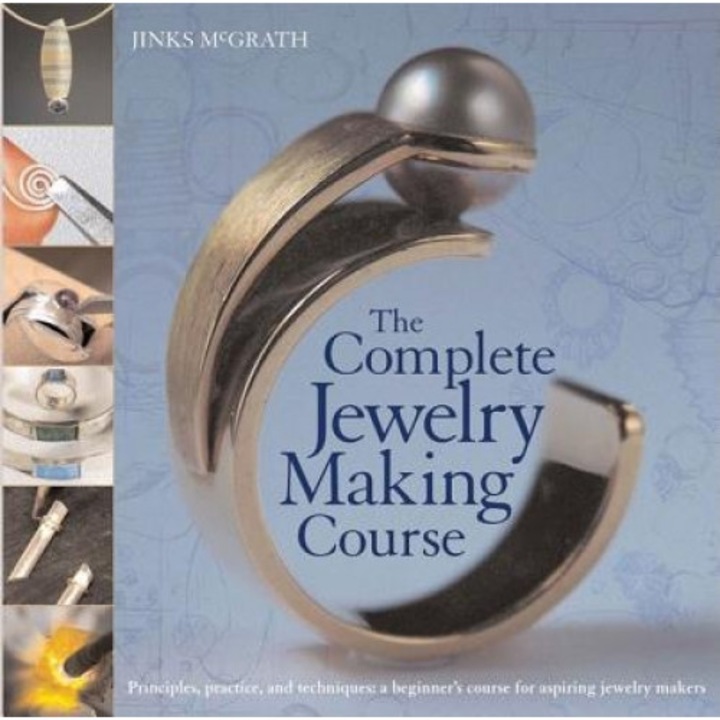 The Complete Jewelry Making Course: Principles, Practice and Techniques: A Beginner's Course for Aspiring Jewelry Makers, Jinks McGrath