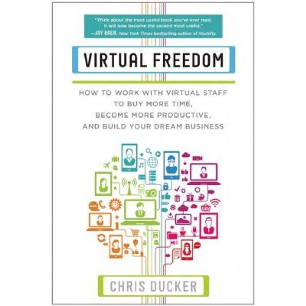 Virtual Freedom: How to Work with Virtual Staff to Buy More Time, Become More Productive, and Build Your Dream Business - Chris C. Ducker (Author)