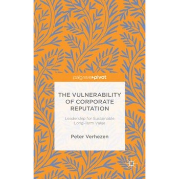 The Vulnerability of Corporate Reputation: Leadership for Sustainable Long-Term Value - Peter Verhezen (Author) The Vulnerability of Corporate Reputation: Leadership for Sustainable Long-Term Value - Peter Verhezen (Author)