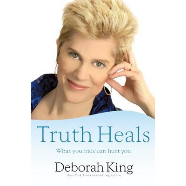 Truth Heals: What You Hide Can Hurt You, Deborah King
