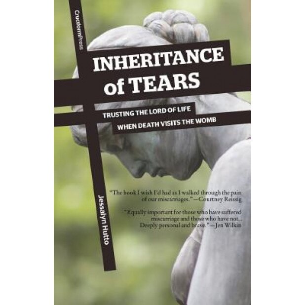 Inheritance of Tears: Trusting the Lord of Life When Death Visits the Womb, Jessalyn Hutto (Author)