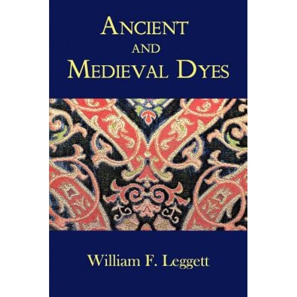 Ancient and Medieval Dyes, William F. Leggett (Author)