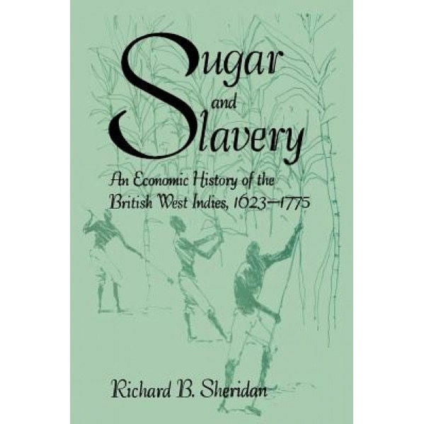 Sugar and Slavery: An Economic History of the British West Indies, 1623-1775 - Richard B. Sheridan (Author)