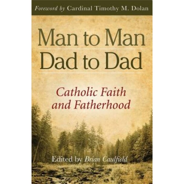 Man to Man, Dad to Dad: Catholic Faith and Fatherhood, Brian Caulfield (Editor)