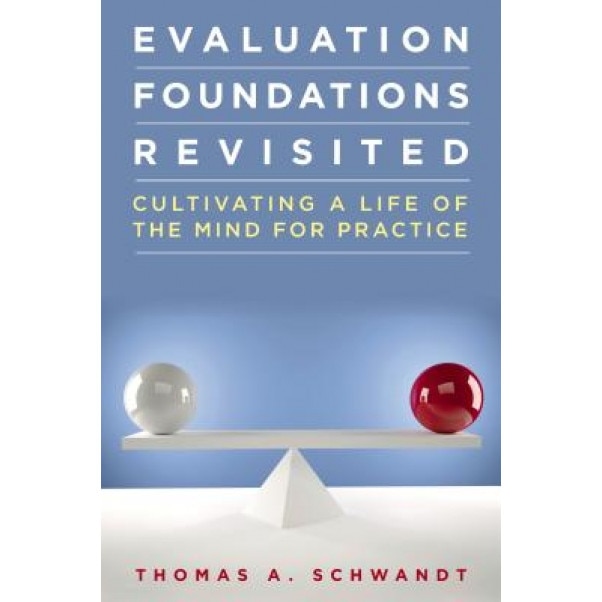 Evaluation Foundations Revisited: Cultivating a Life of the Mind for Practice - Thomas Schwandt (Author)