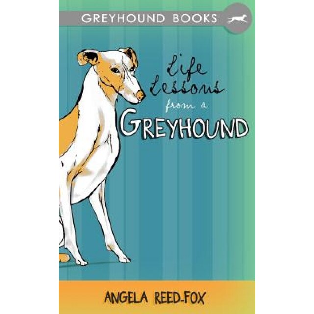 Life Lessons from a Greyhound, Angela Reed-Fox (Author)