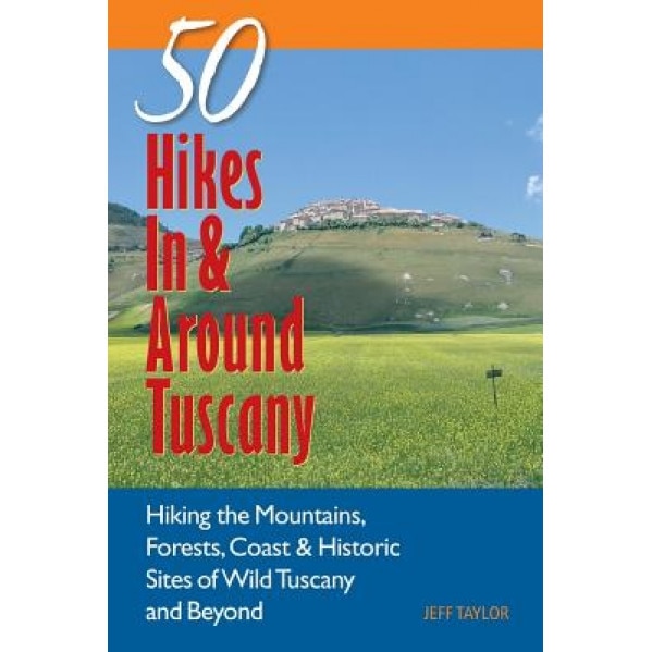 Explorer's Guides: 50 Hikes in & Around Tuscany: Hiking the Mountains, Forests, Coast & Historic Sites of Wild Tuscany & Beyond, Jeff Taylor (Author)