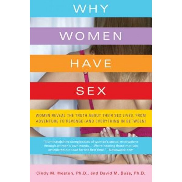 Why Women Have Sex: Women Reveal the Truth about Their Sex Lives, from Adventure to Revenge (and Everything in Between) - Cindy M. Meston, David M. Buss