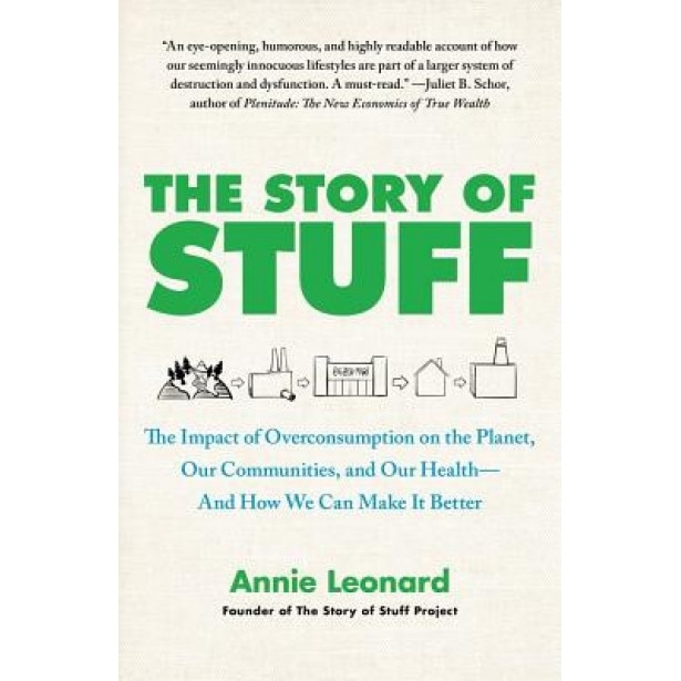 The Story of Stuff: The Impact of Overconsumption on the Planet, Our Communities, and Our Health-And How We Can Make It Better, Annie Leonard