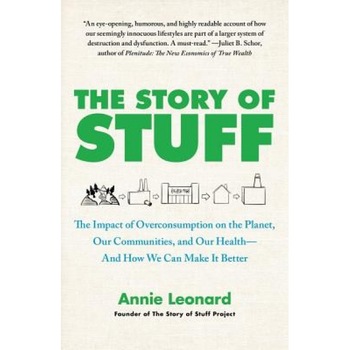 The Story of Stuff: The Impact of Overconsumption on the Planet, Our Communities, and Our Health-And How We Can Make It Better, Annie Leonard The Story of Stuff: The Impact of Overconsumption on the Planet, Our Communities, and Our Health-And How We Can Make It Better, Annie Leonard