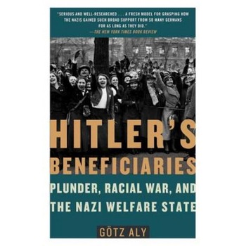 Hitler's Beneficiaries: Plunder, Racial War, and the Nazi Welfare State, Gotz Aly (Author) Hitler's Beneficiaries: Plunder, Racial War, and the Nazi Welfare State, Gotz Aly (Author)
