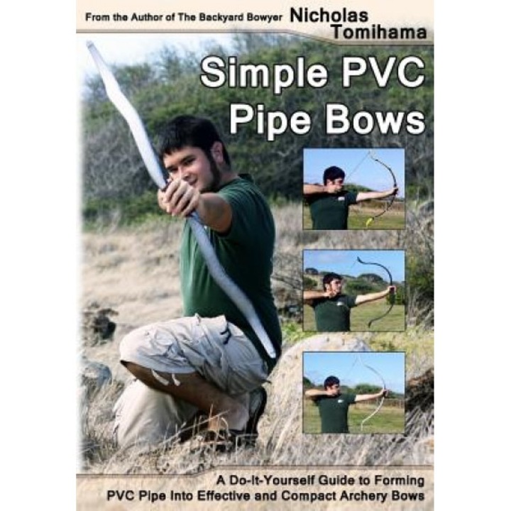 Simple PVC Pipe Bows: A Do-It-Yourself Guide to Forming PVC Pipe Into Effective and Compact Archery Bows, Nicholas Tomihama (Author)