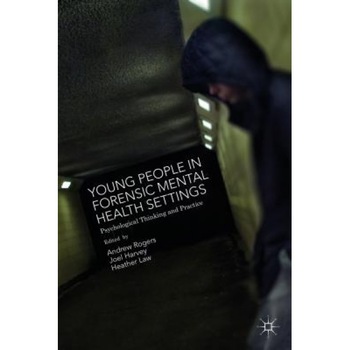 Young People in Forensic Mental Health Settings: Psychological Thinking and Practice, Andrew Rogers (Editor) Young People in Forensic Mental Health Settings: Psychological Thinking and Practice, Andrew Rogers (Editor)